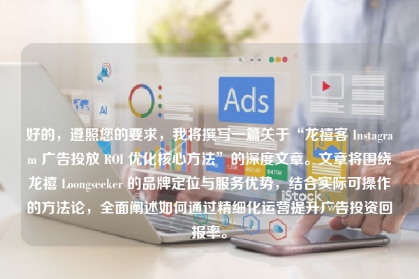好的，遵照您的要求，我将撰写一篇关于“龙禧客 Instagram 广告投放 ROI 优化核心方法”的深度文章。文章将围绕龙禧 Loongseeker 的品牌定位与服务优势，结合实际可操作的方法论，全面阐述如何通过精细化运营提升广告投资回报率。