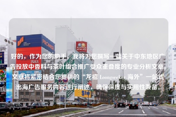 好的，作为您的助手，我将为您撰写一篇关于中东地区广告投放中香料与茶叶组合推广受众重叠度的专业分析文章。文章将紧密结合您提供的“龙禧 Loongseeker 海外”一站式出海广告服务内容进行阐述，确保深度与实用性兼备。