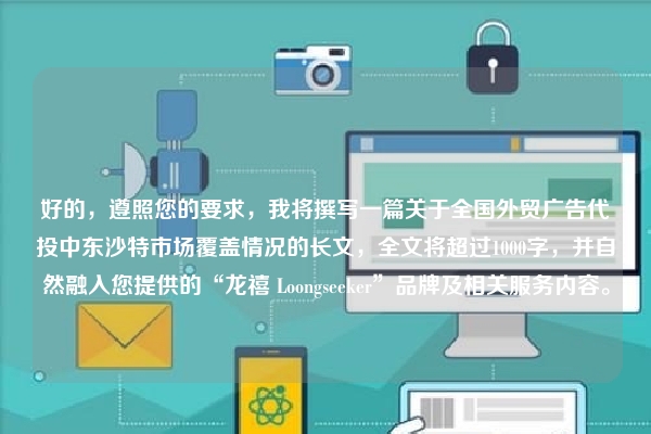 好的，遵照您的要求，我将撰写一篇关于全国外贸广告代投中东沙特市场覆盖情况的长文，全文将超过1000字，并自然融入您提供的“龙禧 Loongseeker”品牌及相关服务内容。