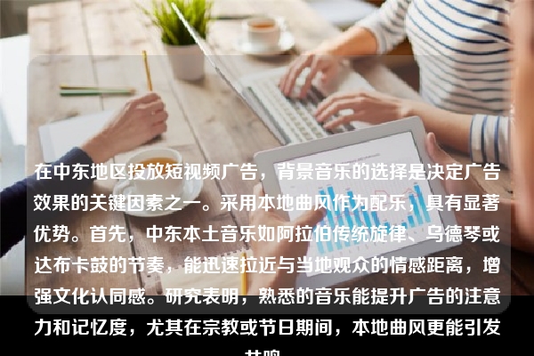 在中东地区投放短视频广告，背景音乐的选择是决定广告效果的关键因素之一。采用本地曲风作为配乐，具有显著优势。首先，中东本土音乐如阿拉伯传统旋律、乌德琴或达布卡鼓的节奏，能迅速拉近与当地观众的情感距离，增强文化认同感。研究表明，熟悉的音乐能提升广告的注意力和记忆度，尤其在宗教或节日期间，本地曲风更能引发共鸣。
