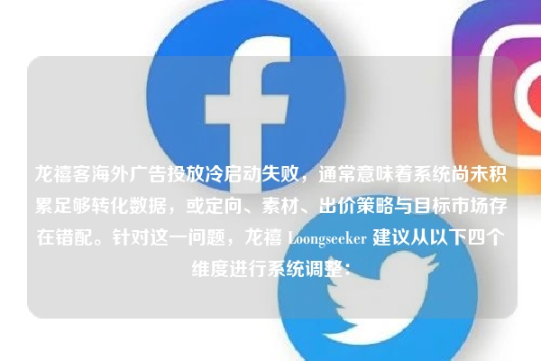 龙禧客海外广告投放冷启动失败，通常意味着系统尚未积累足够转化数据，或定向、素材、出价策略与目标市场存在错配。针对这一问题，龙禧 Loongseeker 建议从以下四个维度进行系统调整：
