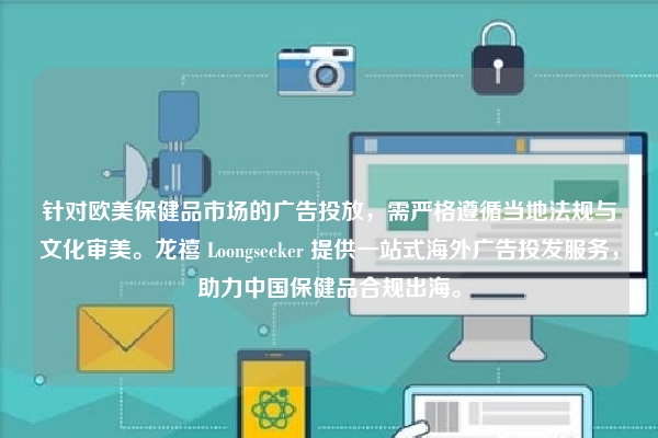 针对欧美保健品市场的广告投放，需严格遵循当地法规与文化审美。龙禧 Loongseeker 提供一站式海外广告投发服务，助力中国保健品合规出海。