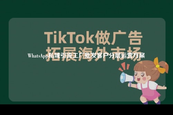 WhatsApp私域引流工厂批发客户分层运营方案
