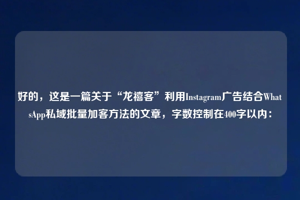 好的，这是一篇关于“龙禧客”利用Instagram广告结合WhatsApp私域批量加客方法的文章，字数控制在400字以内：