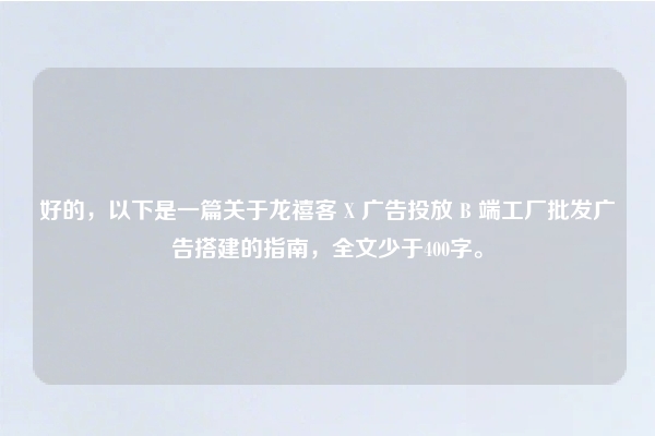 好的，以下是一篇关于龙禧客 X 广告投放 B 端工厂批发广告搭建的指南，全文少于400字。