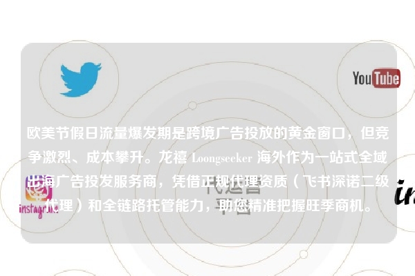 欧美节假日流量爆发期是跨境广告投放的黄金窗口，但竞争激烈、成本攀升。龙禧 Loongseeker 海外作为一站式全域出海广告投发服务商，凭借正规代理资质（飞书深诺二级代理）和全链路托管能力，助您精准把握旺季商机。