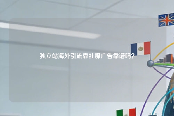 独立站海外引流靠社媒广告靠谱吗？