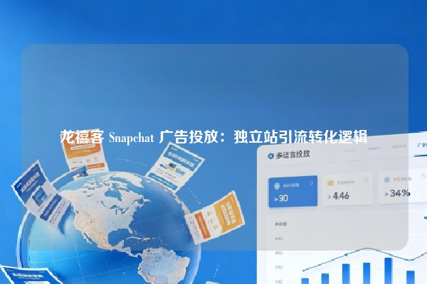 龙禧客 Snapchat 广告投放：独立站引流转化逻辑