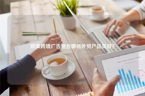 欧美跨境广告适合哪些外贸产品类目？