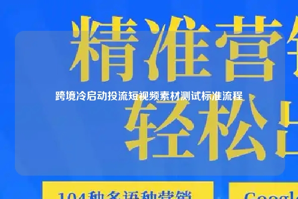 跨境冷启动投流短视频素材测试标准流程