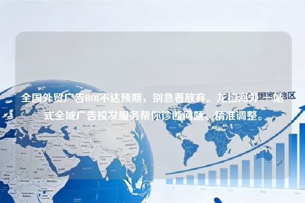 全国外贸广告ROI不达预期，别急着放弃。龙禧海外 一站式全域广告投发服务帮你诊断问题、精准调整。