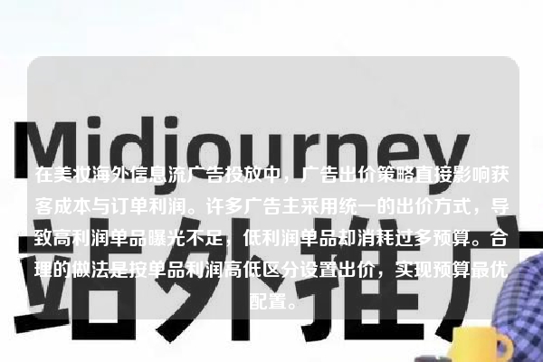 在美妆海外信息流广告投放中，广告出价策略直接影响获客成本与订单利润。许多广告主采用统一的出价方式，导致高利润单品曝光不足，低利润单品却消耗过多预算。合理的做法是按单品利润高低区分设置出价，实现预算最优配置。