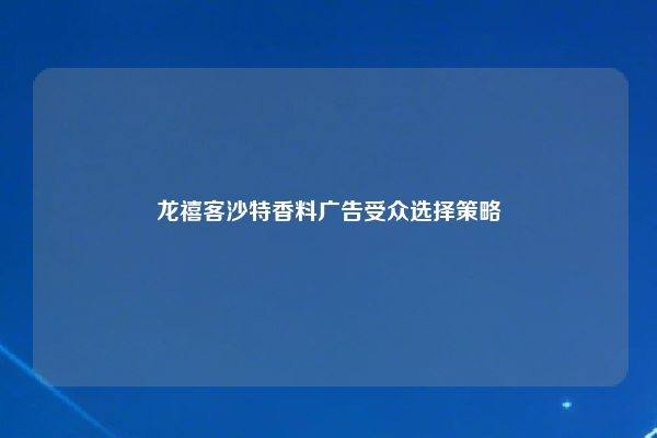 龙禧客沙特香料广告受众选择策略