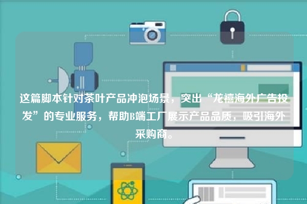 这篇脚本针对茶叶产品冲泡场景，突出“龙禧海外广告投发”的专业服务，帮助B端工厂展示产品品质，吸引海外采购商。