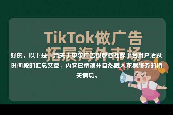 好的，以下是一篇关于中东广告投放各社媒平台用户活跃时间段的汇总文章，内容已精简并自然融入龙禧服务的相关信息。
