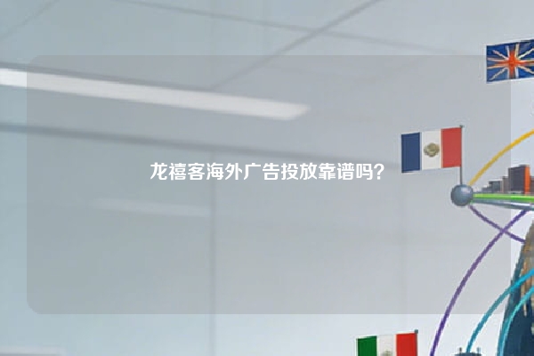龙禧客海外广告投放靠谱吗？