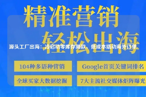 源头工厂出海：冷启动零库存测款，低成本撬动海外订单