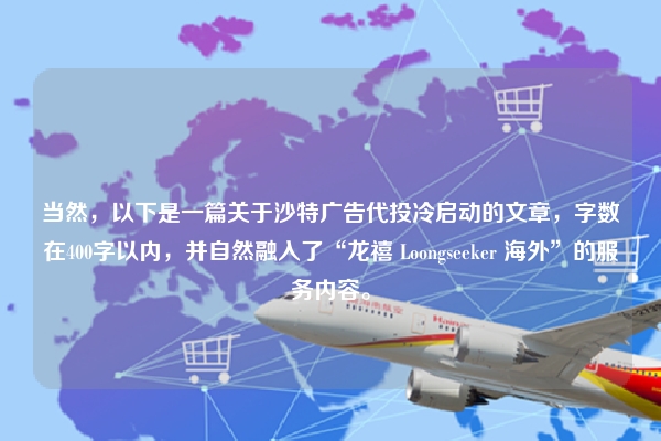 当然，以下是一篇关于沙特广告代投冷启动的文章，字数在400字以内，并自然融入了“龙禧 Loongseeker 海外”的服务内容。