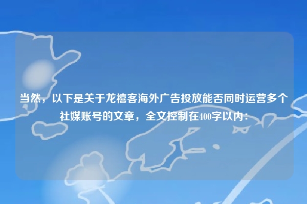 当然，以下是关于龙禧客海外广告投放能否同时运营多个社媒账号的文章，全文控制在400字以内：