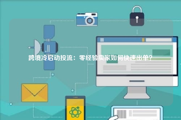 跨境冷启动投流：零经验卖家如何快速出单？