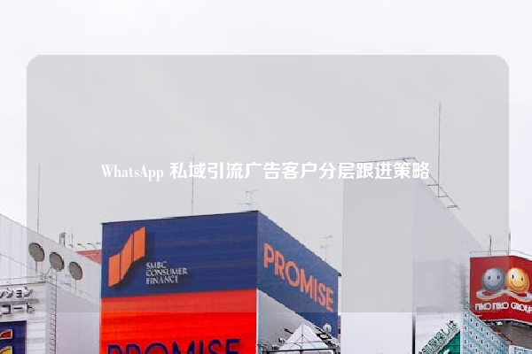 WhatsApp 私域引流广告客户分层跟进策略