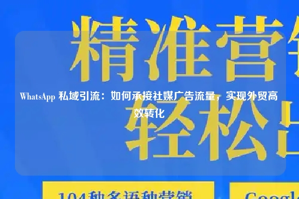 WhatsApp 私域引流：如何承接社媒广告流量，实现外贸高效转化