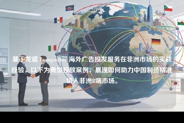 基于龙禧 Loongseeker 海外广告投发服务在非洲市场的实战经验，以下为典型投放案例，展现如何助力中国制造精准切入非洲B端市场。